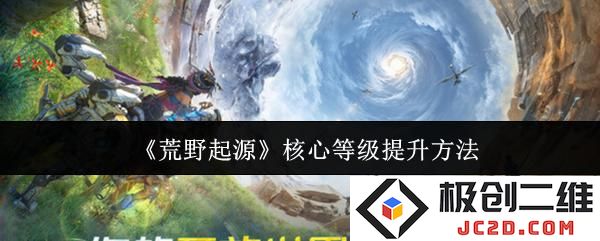 荒野起源核心等级怎么提升 荒野起源核心等级提升方法：快来了解这些快速提高技巧！