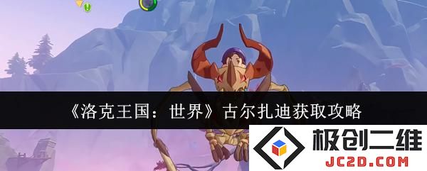 洛克王国世界古尔扎迪怎么获取 洛克王国世界古尔扎迪获取攻略：轻松上手，带你征服游戏世界！