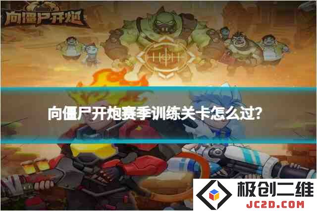 向僵尸开炮赛季训练关卡怎么过？速通技巧大揭秘：快速击败僵尸，轻松通关的绝佳策略！