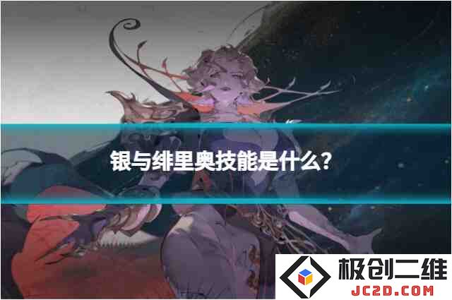 银与绯里奥技能是什么？角色技能全解析：细致入微的技能分析，助你轻松上手