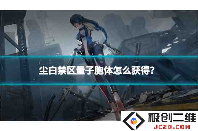 尘白禁区量子胞体怎么获得？获取方法全攻略！究竟这是否你一直在寻找的绝密秘籍！