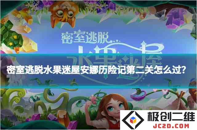 密室逃脱水果迷屋安娜历险记第二关怎么过？详细攻略来袭！：究竟有什么奥秘？让我们来探险！