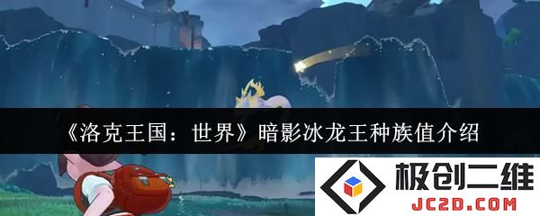 2025洛克王国世界暗影冰龙王种族值是多少 洛克王国世界暗影冰龙王种族值介绍