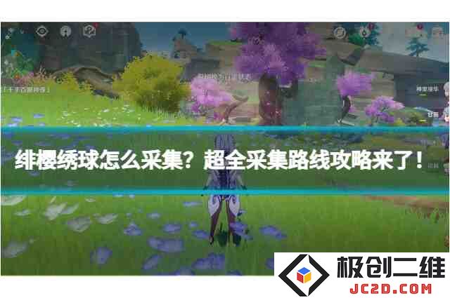 绯樱绣球怎么采集？超全采集路线攻略来了！：探秘绯樱绣球的隐藏宝藏，值得你收藏！